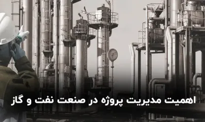 همه چیز درباره اهمیت مدیریت پروژه در صنعت نفت و گاز